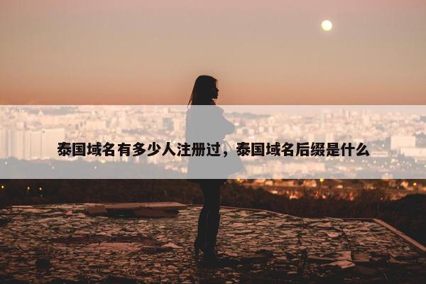 泰国域名有多少人注册过，泰国域名后缀是什么