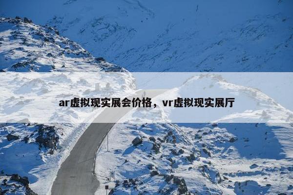 ar虚拟现实展会价格，vr虚拟现实展厅