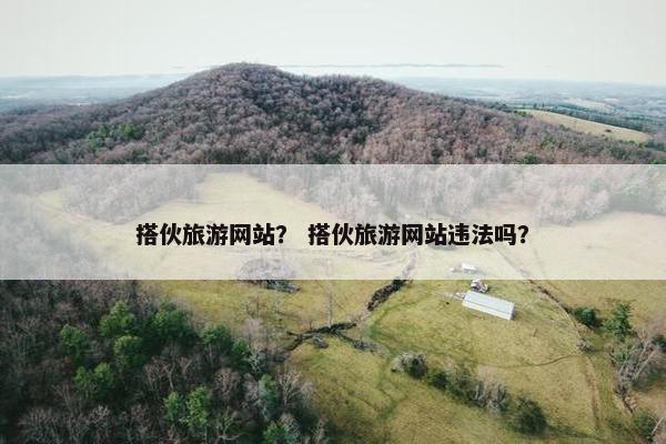 搭伙旅游网站？ 搭伙旅游网站违法吗？