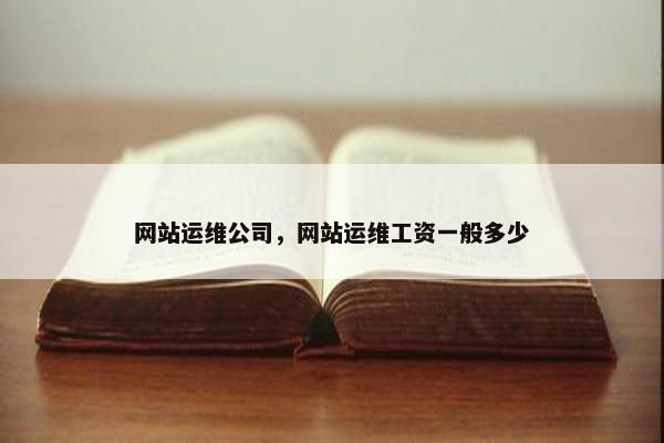 网站运维公司，网站运维工资一般多少