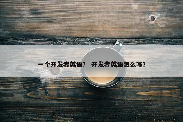 一个开发者英语？ 开发者英语怎么写？