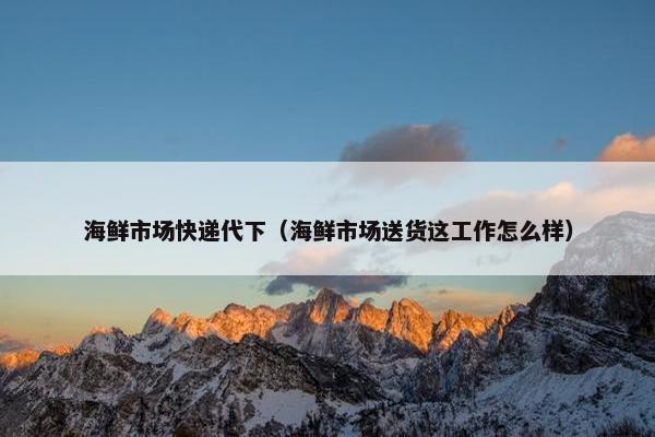 海鲜市场快递代下（海鲜市场送货这工作怎么样）