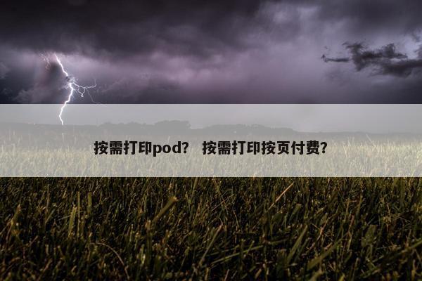 按需打印pod？ 按需打印按页付费？