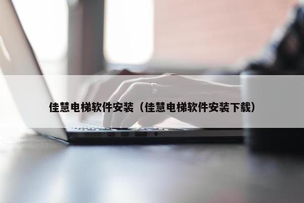 佳慧电梯软件安装（佳慧电梯软件安装下载）