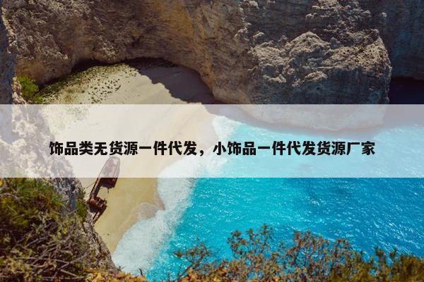 饰品类无货源一件代发，小饰品一件代发货源厂家