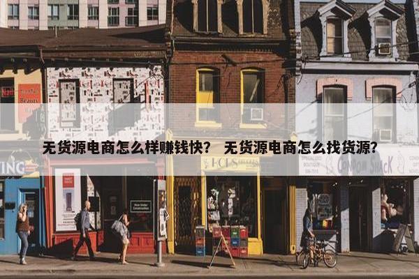 无货源电商怎么样赚钱快？ 无货源电商怎么找货源？