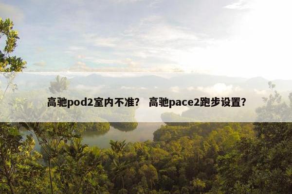 高驰pod2室内不准？ 高驰pace2跑步设置？