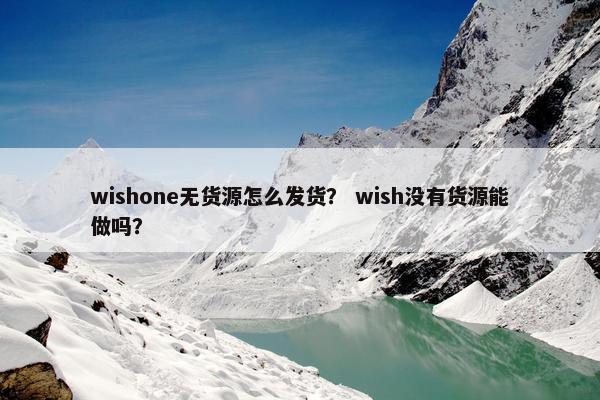 wishone无货源怎么发货？ wish没有货源能做吗？