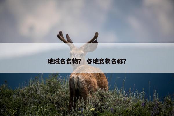地域名食物？ 各地食物名称？