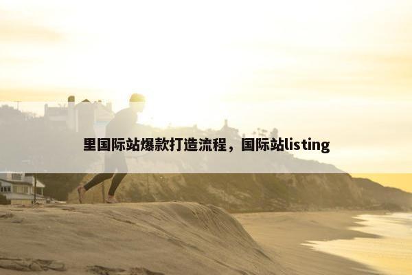 里国际站爆款打造流程，国际站listing