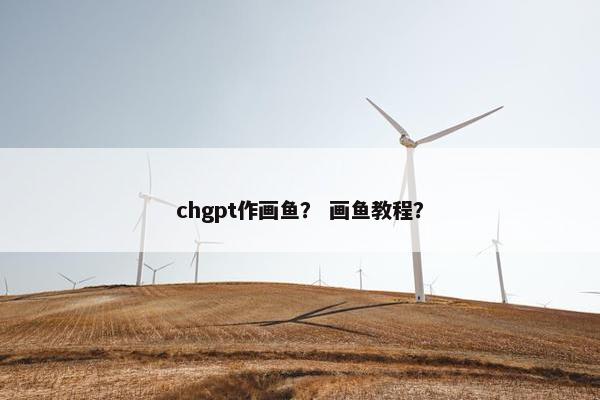 chgpt作画鱼？ 画鱼教程？
