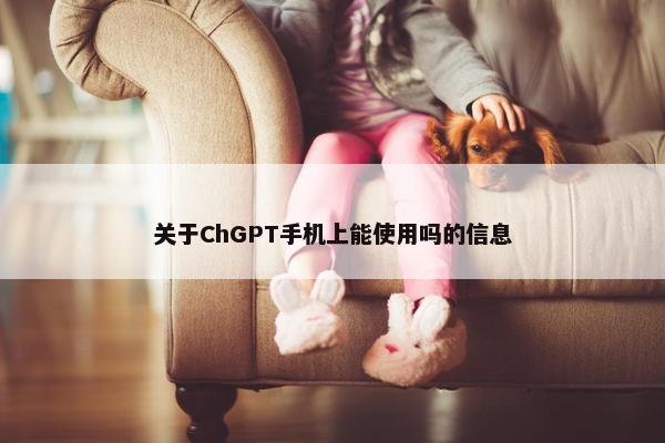 关于ChGPT手机上能使用吗的信息