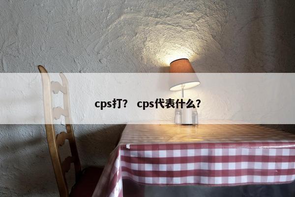 cps打？ cps代表什么？