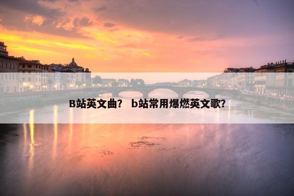 B站英文曲？ b站常用爆燃英文歌？