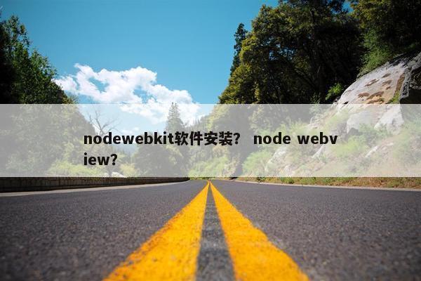 nodewebkit软件安装？ node webview？