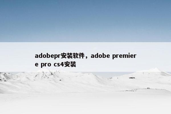 adobepr安装软件，adobe premiere pro cs4安装