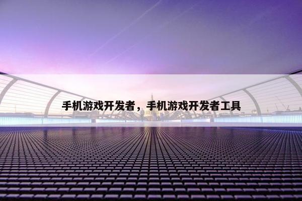 手机游戏开发者，手机游戏开发者工具