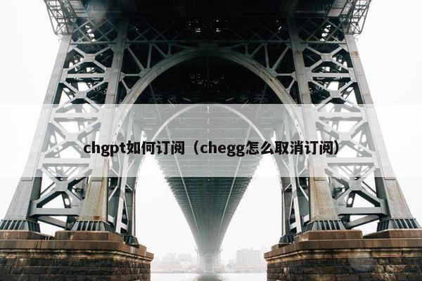 chgpt如何订阅（chegg怎么取消订阅）