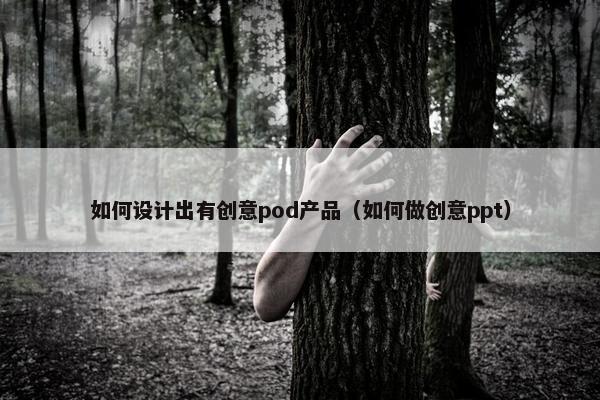 如何设计出有创意pod产品（如何做创意ppt）