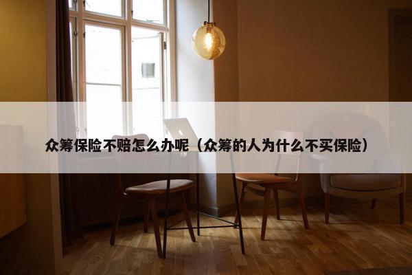 众筹保险不赔怎么办呢（众筹的人为什么不买保险）