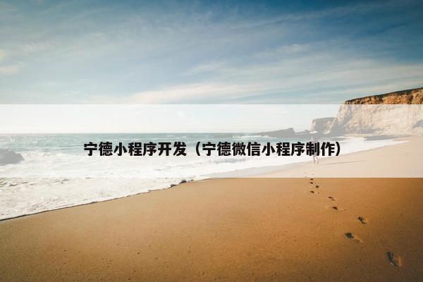 宁德小程序开发（宁德微信小程序制作）