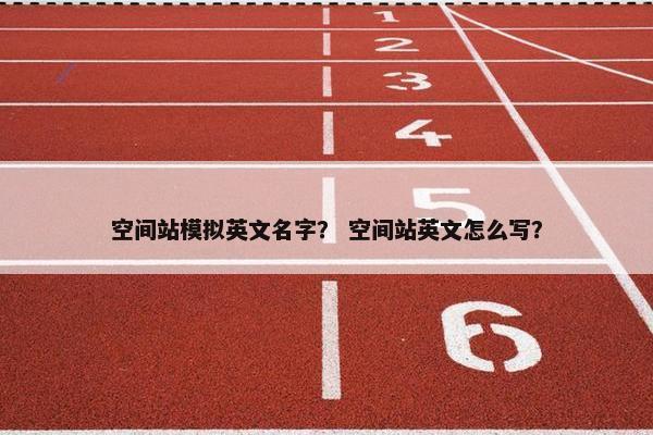 空间站模拟英文名字？ 空间站英文怎么写？