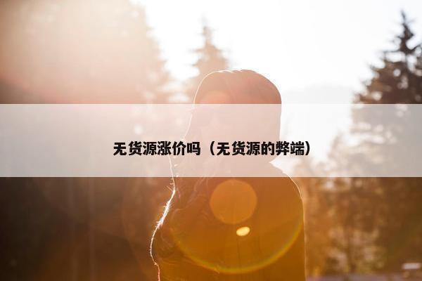 无货源涨价吗（无货源的弊端）