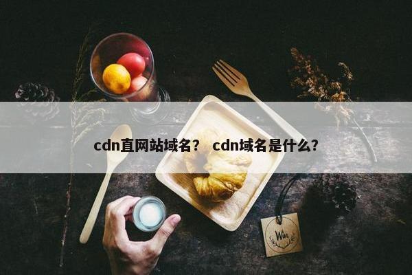 cdn直网站域名？ cdn域名是什么？