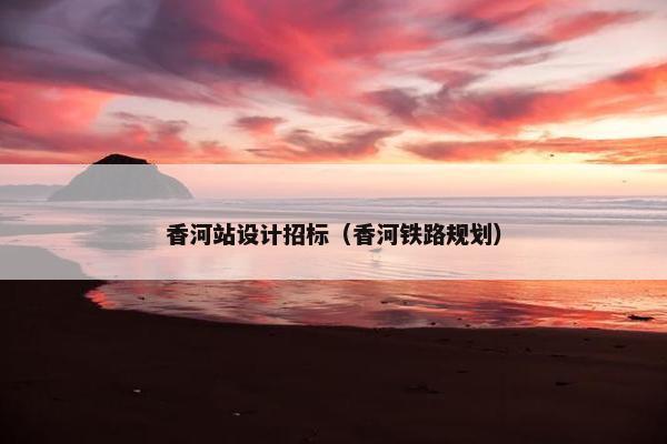 香河站设计招标（香河铁路规划）