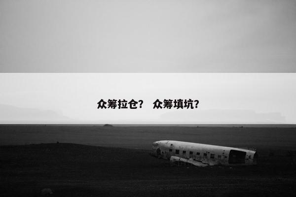 众筹拉仓？ 众筹填坑？
