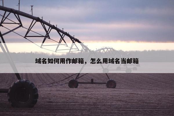 域名如何用作邮箱，怎么用域名当邮箱