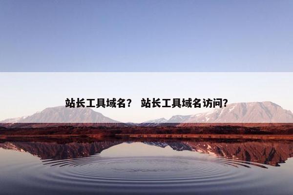 站长工具域名？ 站长工具域名访问？