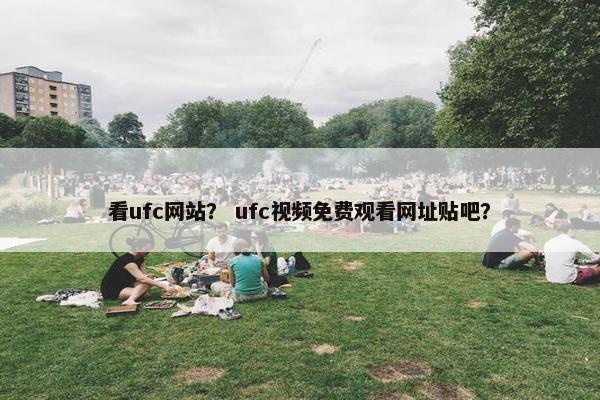 看ufc网站？ ufc视频免费观看网址贴吧？