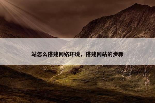 站怎么搭建网络环境，搭建网站的步骤