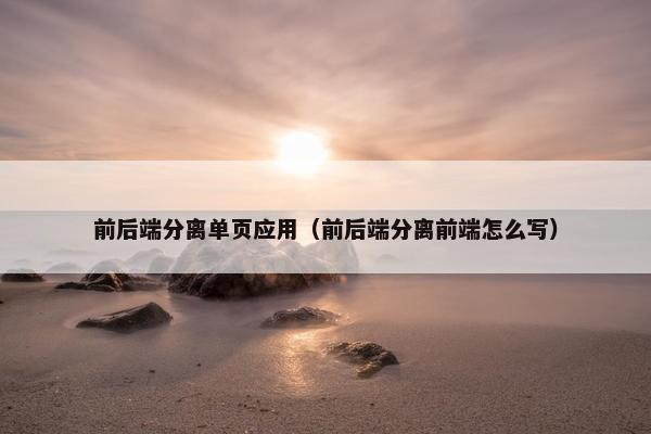 前后端分离单页应用（前后端分离前端怎么写）
