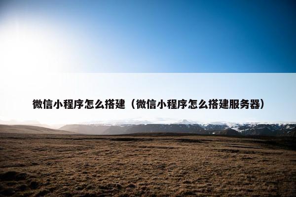 微信小程序怎么搭建（微信小程序怎么搭建服务器）