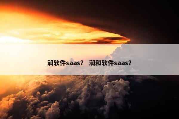 润软件saas？ 润和软件saas？
