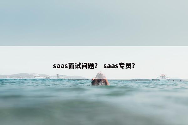 saas面试问题？ saas专员？