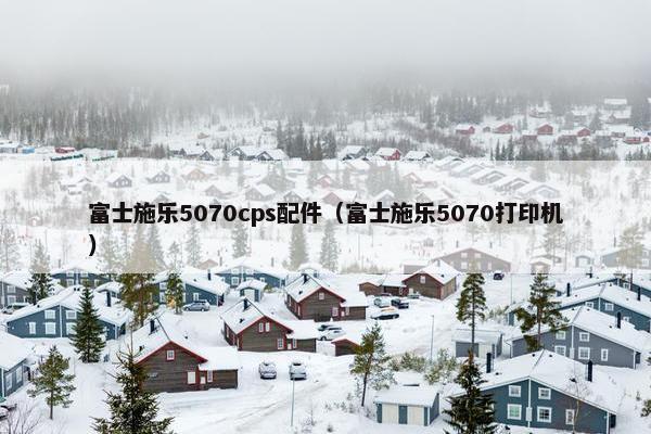 富士施乐5070cps配件（富士施乐5070打印机）