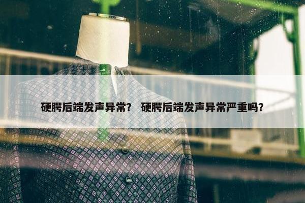硬腭后端发声异常？ 硬腭后端发声异常严重吗？