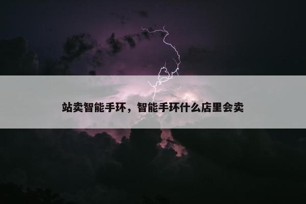 站卖智能手环，智能手环什么店里会卖