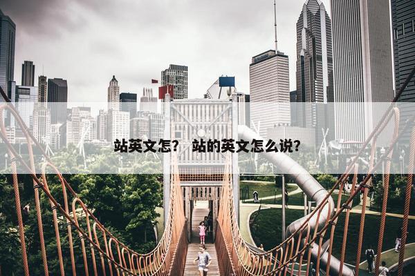 站英文怎？ 站的英文怎么说？
