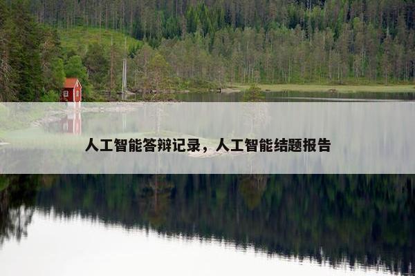 人工智能答辩记录，人工智能结题报告