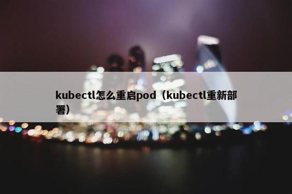 kubectl怎么重启pod（kubectl重新部署）