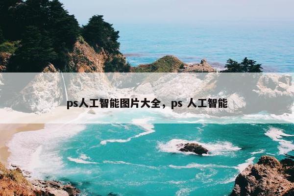 ps人工智能图片大全，ps 人工智能