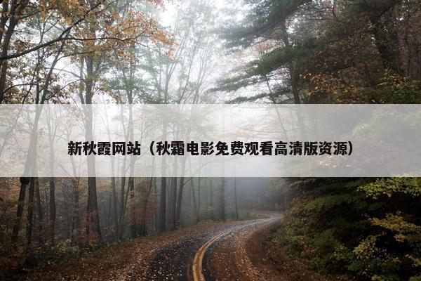 新秋霞网站（秋霜电影免费观看高清版资源）