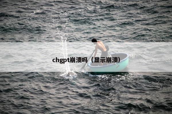 chgpt崩溃吗（显示崩溃）