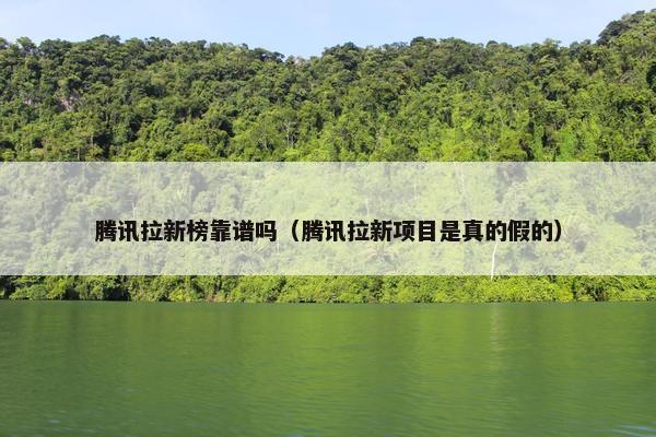 腾讯拉新榜靠谱吗（腾讯拉新项目是真的假的）