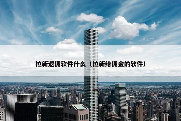 拉新返佣软件什么（拉新给佣金的软件）