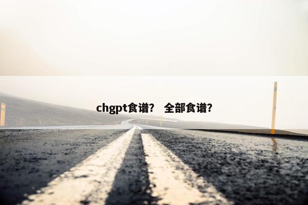 chgpt食谱？ 全部食谱？